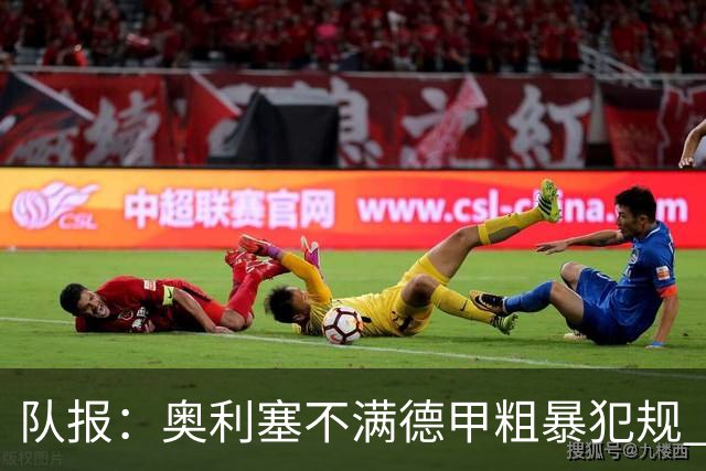 队报：奥利塞不满德甲粗暴犯规 下轮柏林联合是对抗最强硬球队